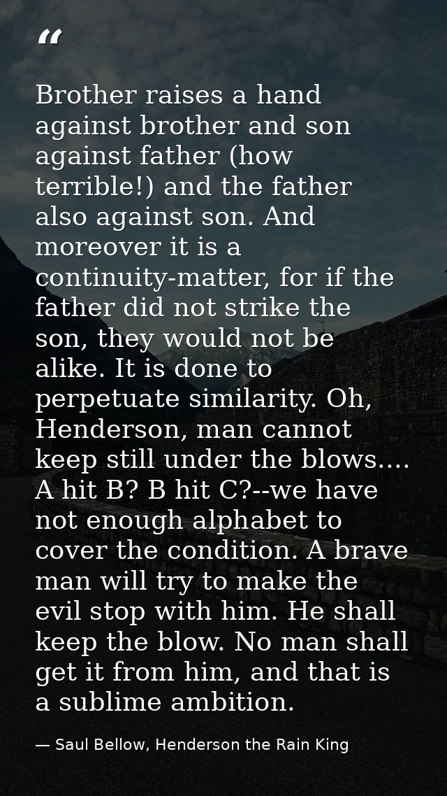 Brother raises a hand against brother and son against father (how terrible!) and the father also against son. And moreov — Saul Bellow, Henderson the Rain King