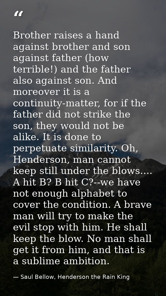 Brother raises a hand against brother and son against father (how terrible!) and the father also against son. And moreov — Saul Bellow, Henderson the Rain King