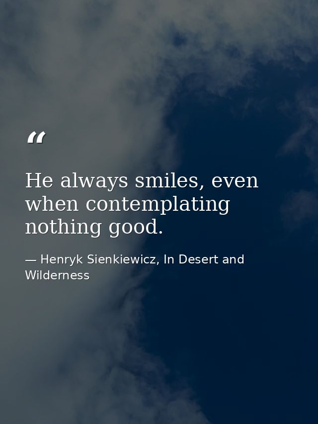 He always smiles, even when contemplating nothing good. — Henryk Sienkiewicz, In Desert and Wilderness