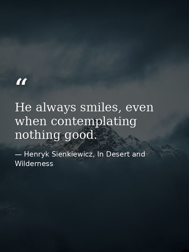He always smiles, even when contemplating nothing good. — Henryk Sienkiewicz, In Desert and Wilderness