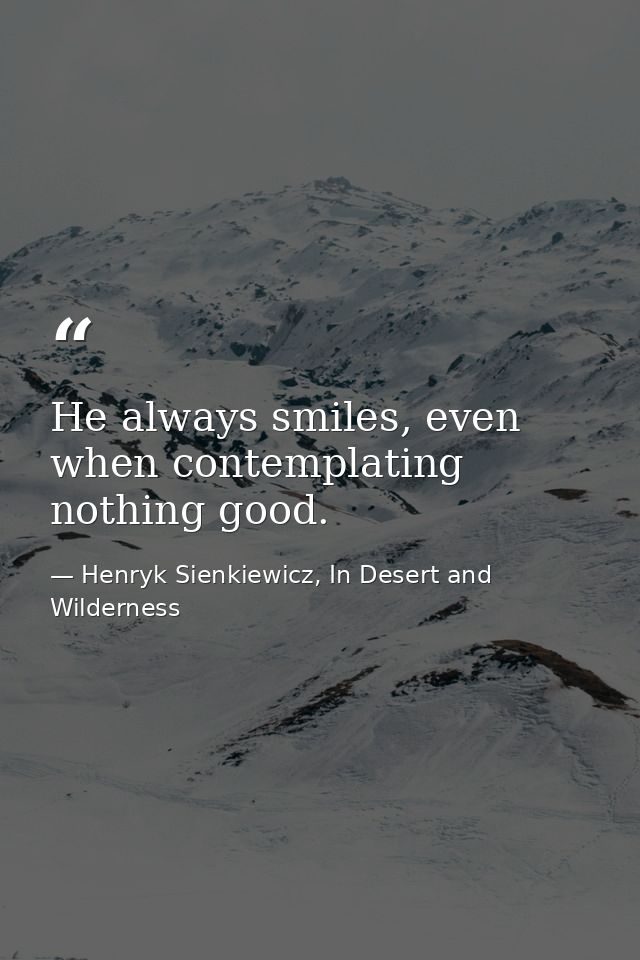 He always smiles, even when contemplating nothing good. — Henryk Sienkiewicz, In Desert and Wilderness