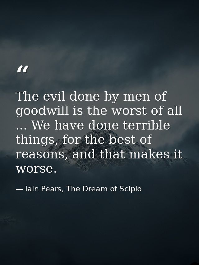 The evil done by men of goodwill is the worst of all ... We have done terrible things, for the best of reasons, and that — Iain Pears, The Dream of Scipio