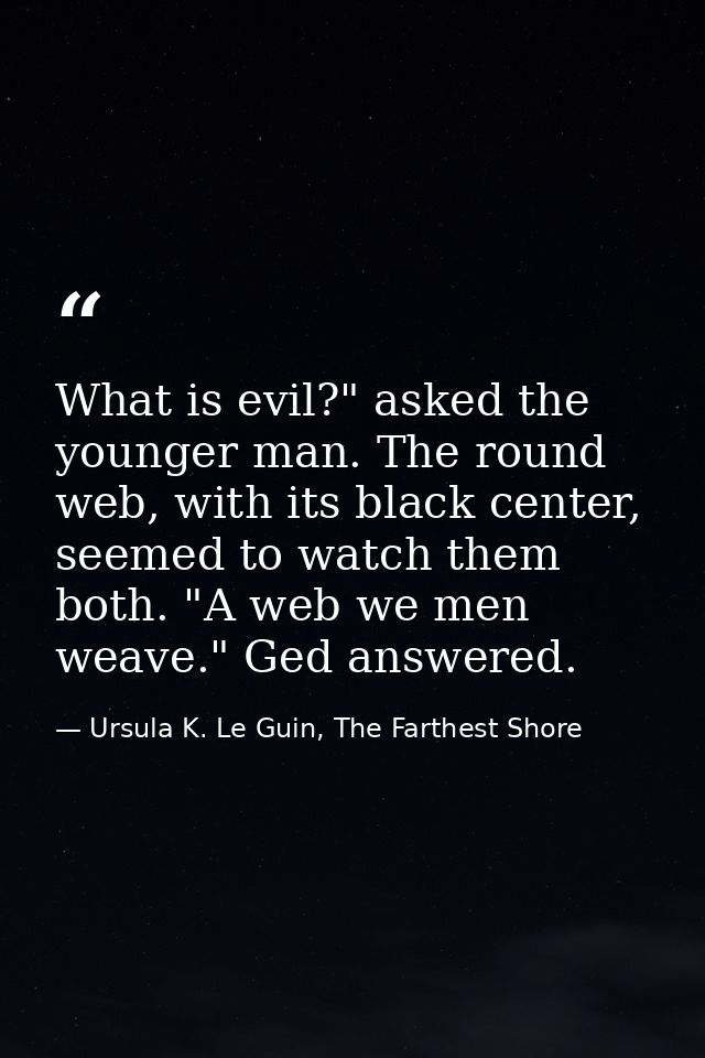 What is evil?" asked the younger man. The round web, with its black center, seemed to watch them both. "A web we men wea — Ursula K. Le Guin, The Farthest Shore