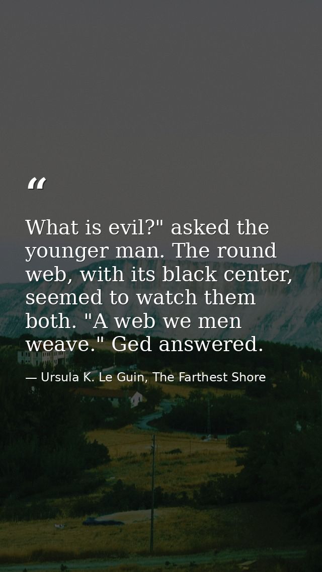 What is evil?" asked the younger man. The round web, with its black center, seemed to watch them both. "A web we men wea — Ursula K. Le Guin, The Farthest Shore