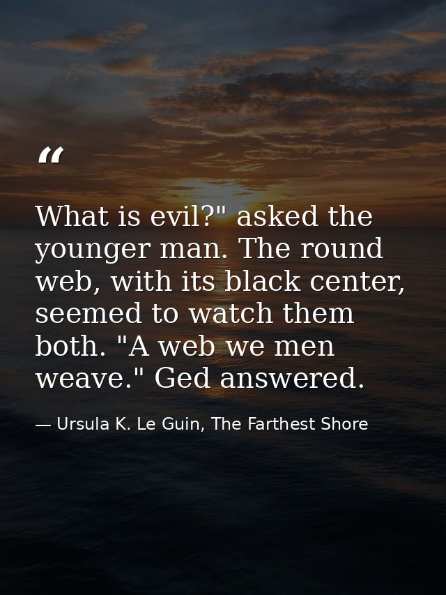 What is evil?" asked the younger man. The round web, with its black center, seemed to watch them both. "A web we men wea — Ursula K. Le Guin, The Farthest Shore