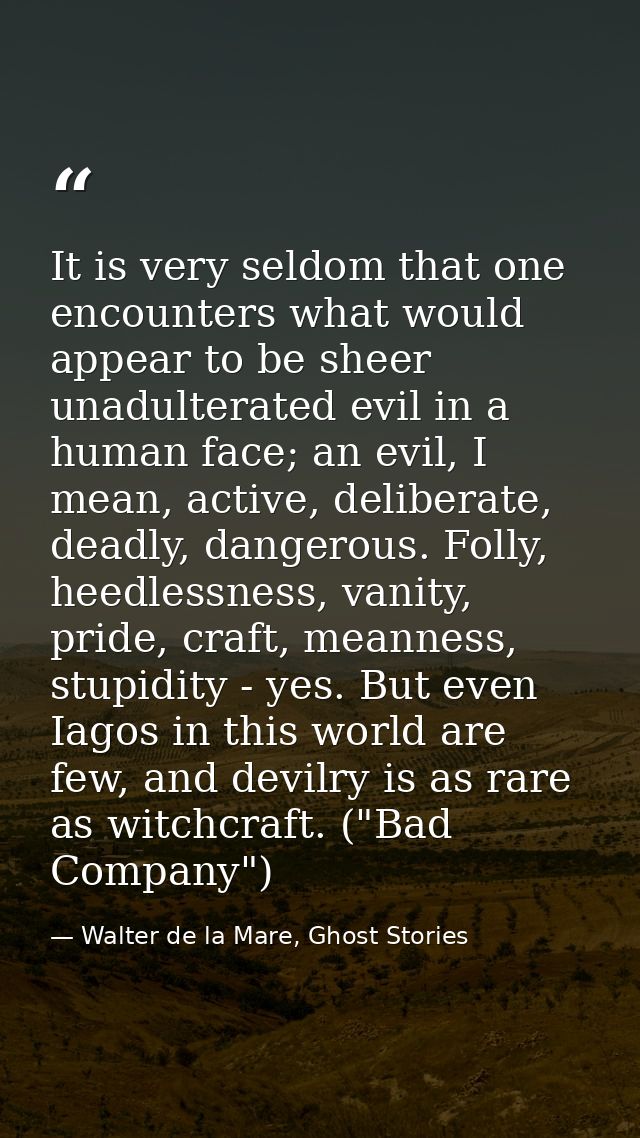 It is very seldom that one encounters what would appear to be sheer unadulterated evil in a human face; an evil, I mean, — Walter de la Mare, Ghost Stories
