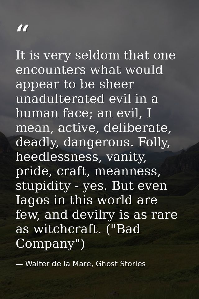 It is very seldom that one encounters what would appear to be sheer unadulterated evil in a human face; an evil, I mean, — Walter de la Mare, Ghost Stories