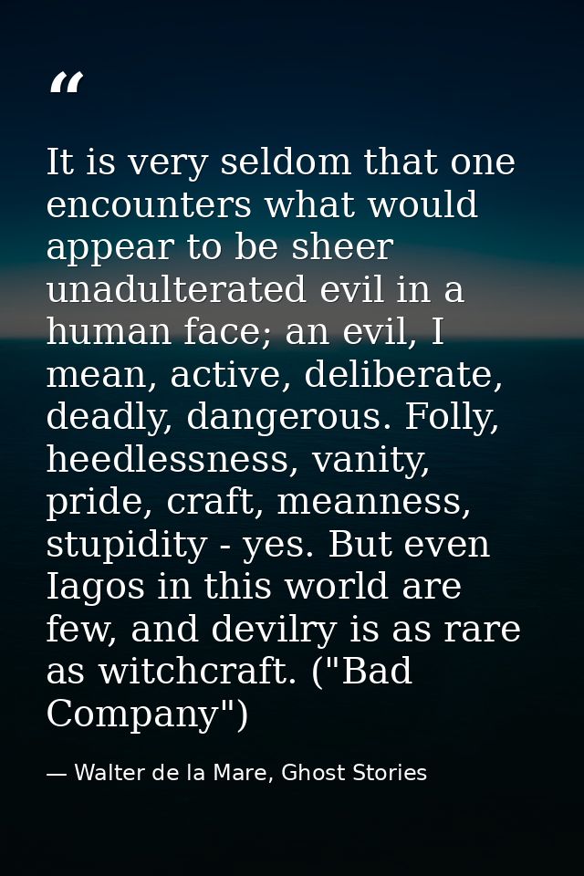 It is very seldom that one encounters what would appear to be sheer unadulterated evil in a human face; an evil, I mean, — Walter de la Mare, Ghost Stories