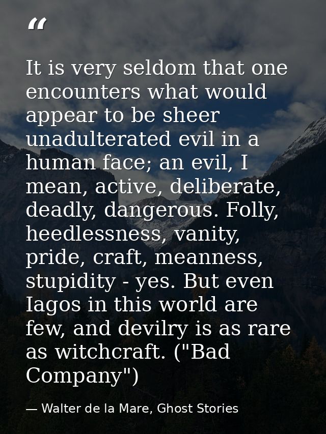 It is very seldom that one encounters what would appear to be sheer unadulterated evil in a human face; an evil, I mean, — Walter de la Mare, Ghost Stories