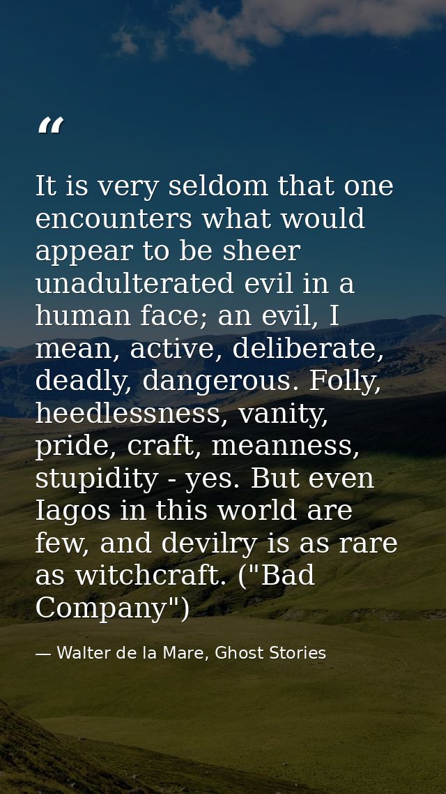 It is very seldom that one encounters what would appear to be sheer unadulterated evil in a human face; an evil, I mean, — Walter de la Mare, Ghost Stories