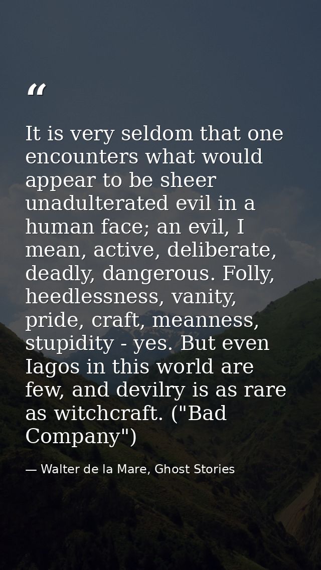 It is very seldom that one encounters what would appear to be sheer unadulterated evil in a human face; an evil, I mean, — Walter de la Mare, Ghost Stories