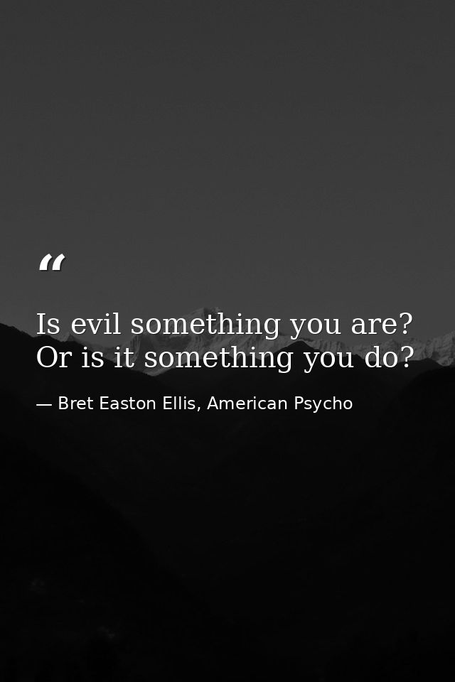 Is evil something you are? Or is it something you do? — Bret Easton Ellis, American Psycho