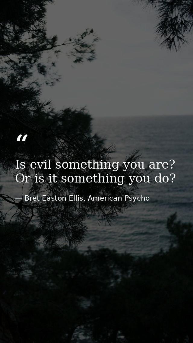 Is evil something you are? Or is it something you do? — Bret Easton Ellis, American Psycho