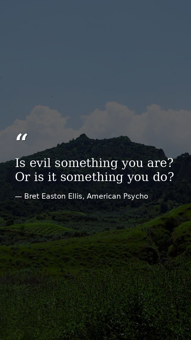 Is evil something you are? Or is it something you do? — Bret Easton Ellis, American Psycho