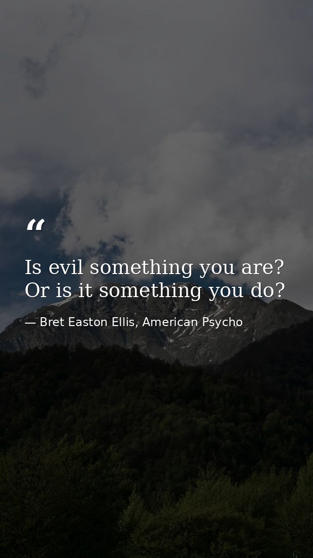 Is evil something you are? Or is it something you do? — Bret Easton Ellis, American Psycho