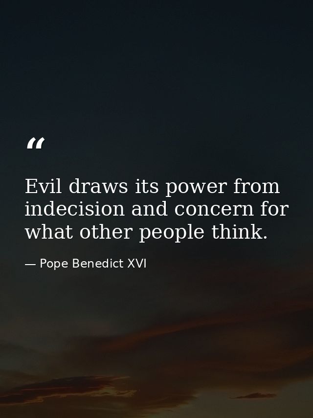 Evil draws its power from indecision and concern for what other people think. — Pope Benedict XVI