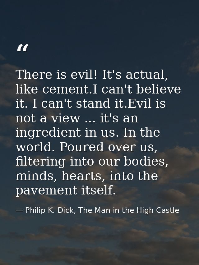 There is evil! It's actual, like cement.I can't believe it. I can't stand it.Evil is not a view ... it's an ingredient i — Philip K. Dick, The Man in the High Castle