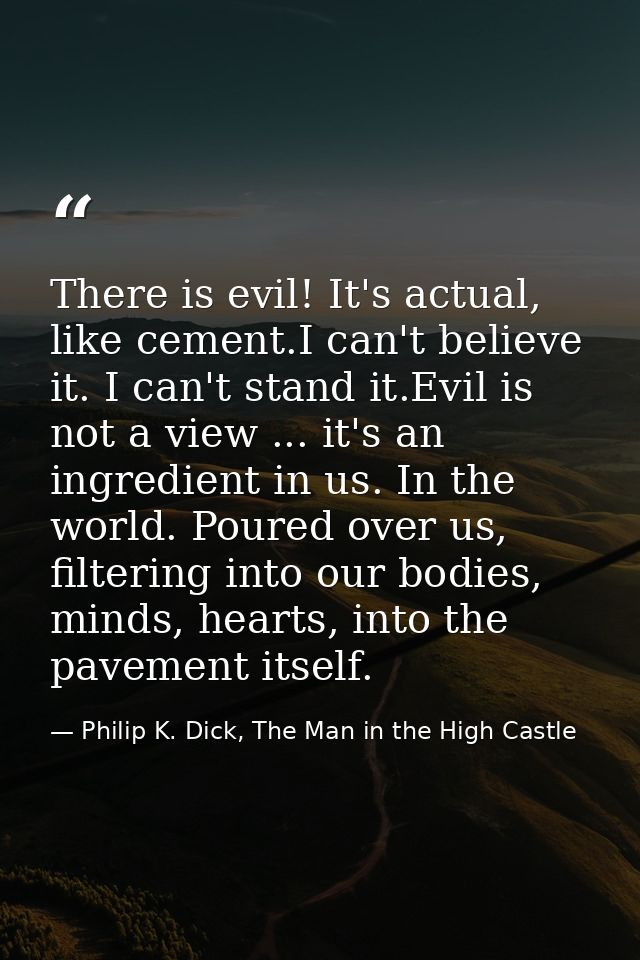 There is evil! It's actual, like cement.I can't believe it. I can't stand it.Evil is not a view ... it's an ingredient i — Philip K. Dick, The Man in the High Castle
