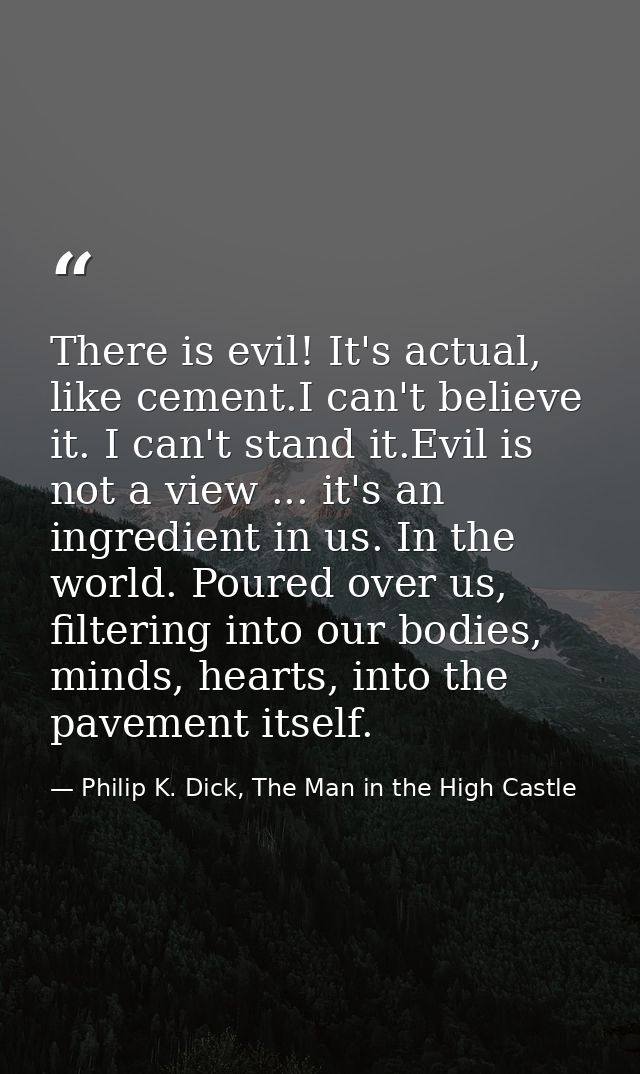 There is evil! It's actual, like cement.I can't believe it. I can't stand it.Evil is not a view ... it's an ingredient i — Philip K. Dick, The Man in the High Castle