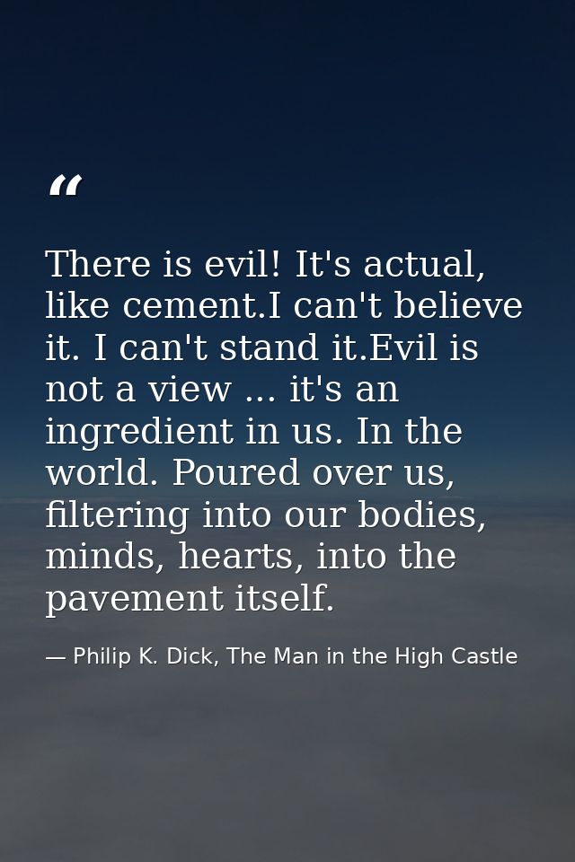 There is evil! It's actual, like cement.I can't believe it. I can't stand it.Evil is not a view ... it's an ingredient i — Philip K. Dick, The Man in the High Castle