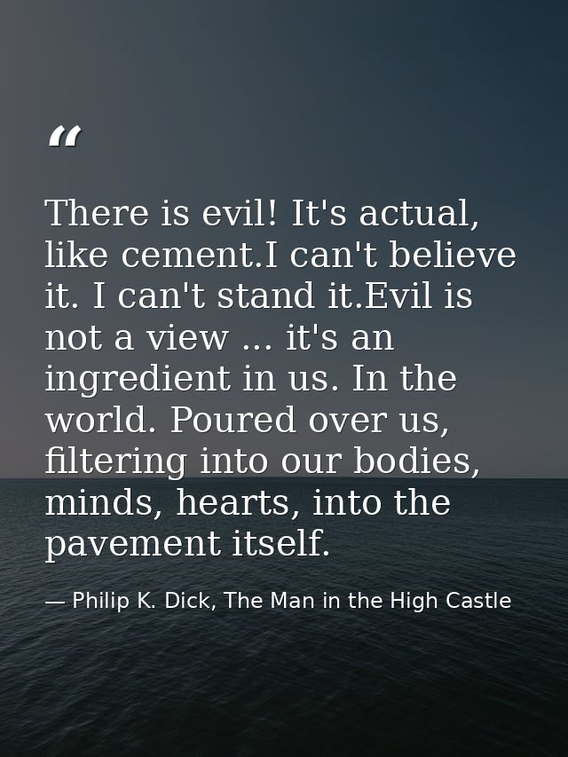 There is evil! It's actual, like cement.I can't believe it. I can't stand it.Evil is not a view ... it's an ingredient i — Philip K. Dick, The Man in the High Castle