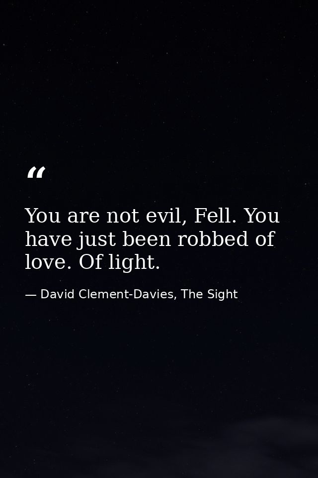 You are not evil, Fell. You have just been robbed of love. Of light. — David Clement-Davies, The Sight