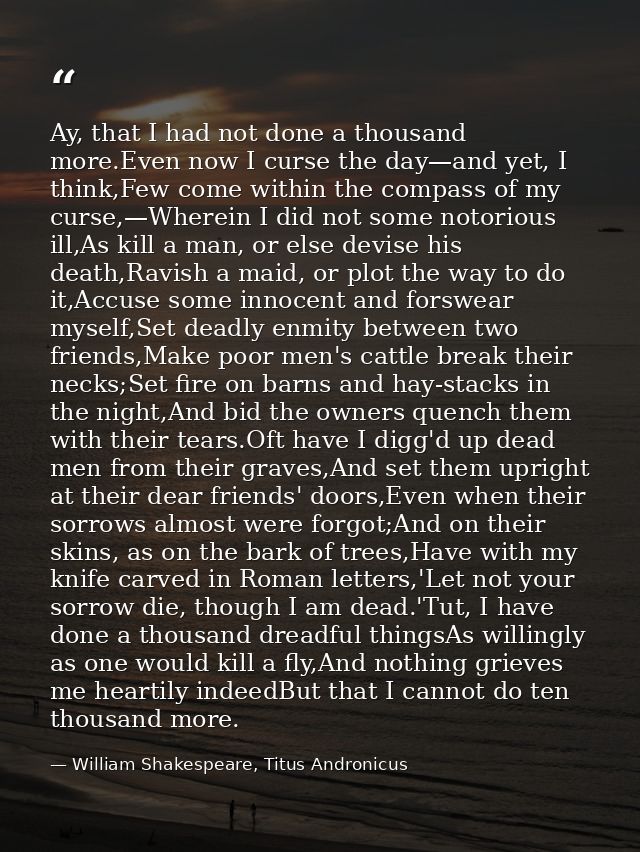 Ay, that I had not done a thousand more.Even now I curse the day—and yet, I think,Few come within the compass of my curs — William Shakespeare, Titus Andronicus