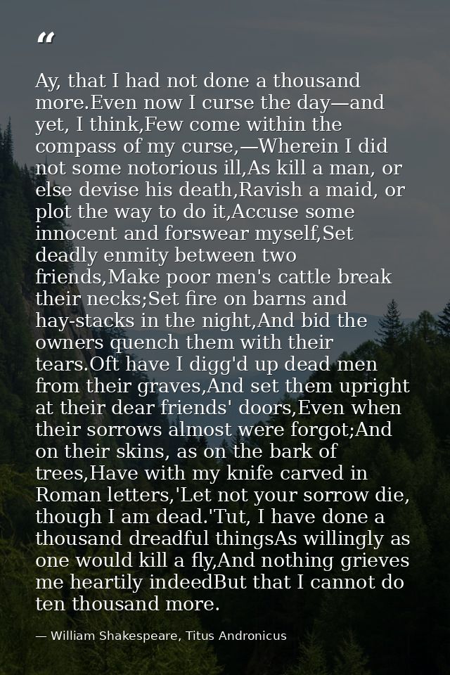 Ay, that I had not done a thousand more.Even now I curse the day—and yet, I think,Few come within the compass of my curs — William Shakespeare, Titus Andronicus