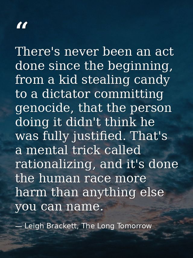 There's never been an act done since the beginning, from a kid stealing candy to a dictator committing genocide, that th — Leigh Brackett, The Long Tomorrow
