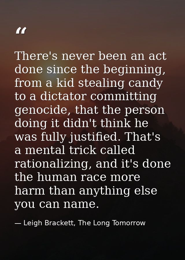 There's never been an act done since the beginning, from a kid stealing candy to a dictator committing genocide, that th — Leigh Brackett, The Long Tomorrow