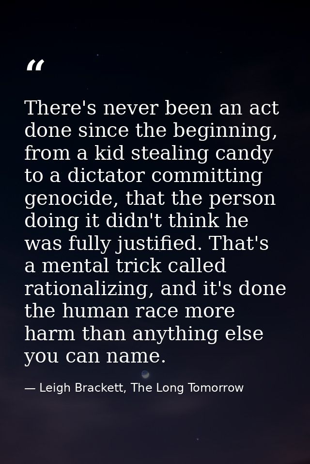 There's never been an act done since the beginning, from a kid stealing candy to a dictator committing genocide, that th — Leigh Brackett, The Long Tomorrow