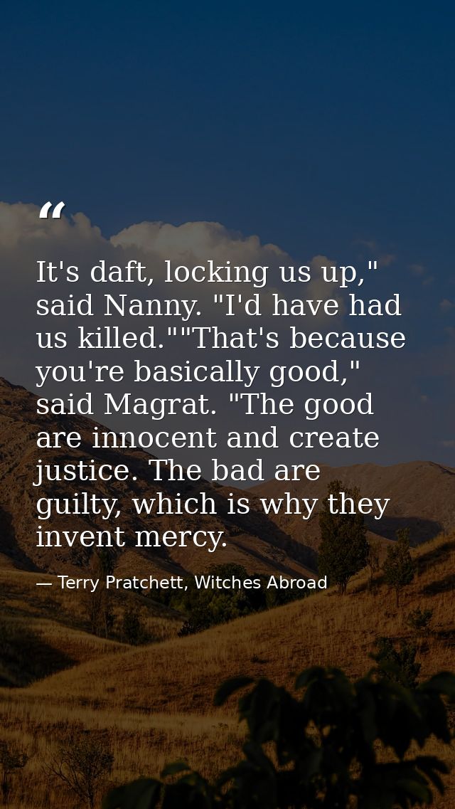 It's daft, locking us up," said Nanny. "I'd have had us killed.""That's because you're basically good," said Magrat. "Th — Terry Pratchett, Witches Abroad