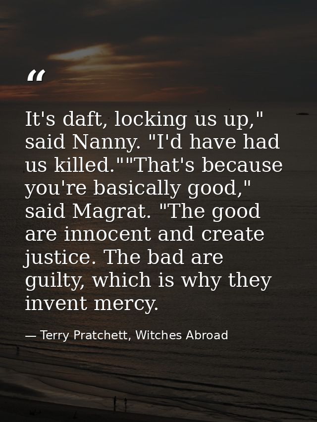 It's daft, locking us up," said Nanny. "I'd have had us killed.""That's because you're basically good," said Magrat. "Th — Terry Pratchett, Witches Abroad