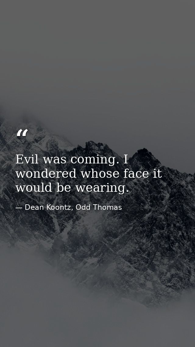 Evil was coming. I wondered whose face it would be wearing. — Dean Koontz, Odd Thomas