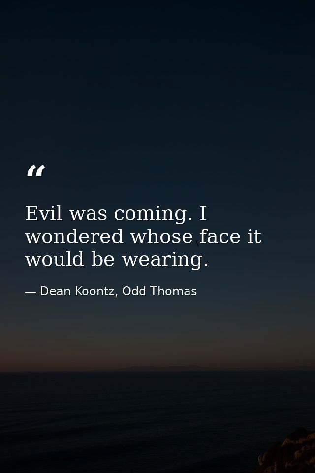 Evil was coming. I wondered whose face it would be wearing. — Dean Koontz, Odd Thomas