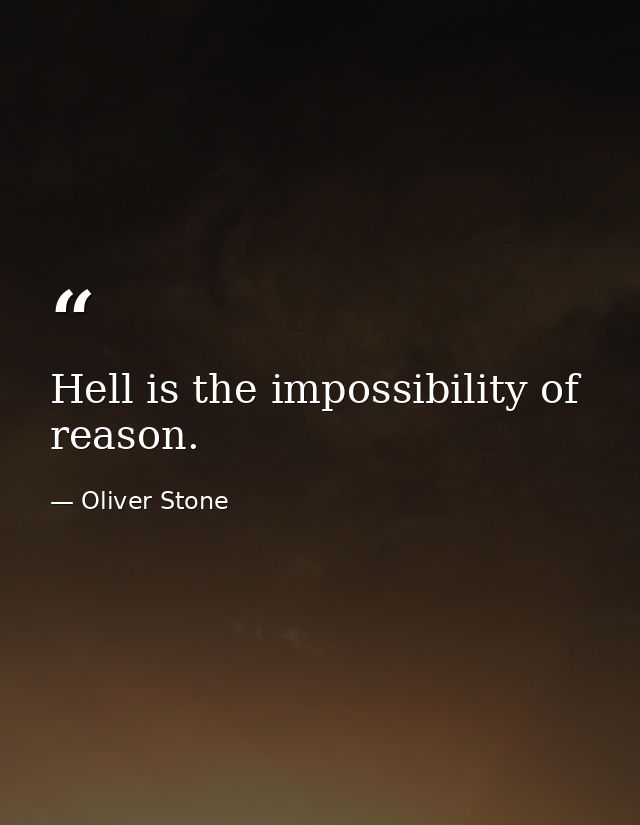 Hell is the impossibility of reason. — Oliver Stone