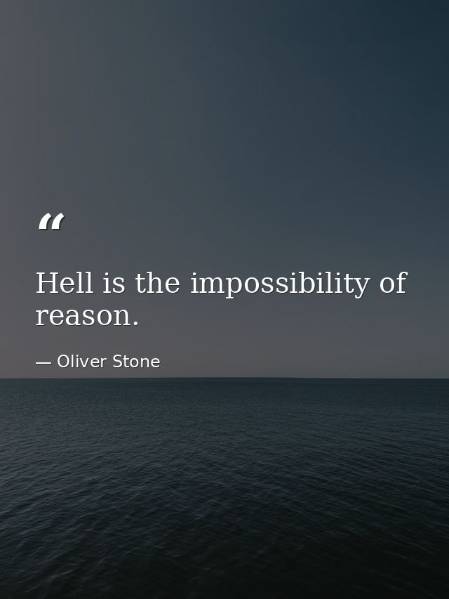 Hell is the impossibility of reason. — Oliver Stone