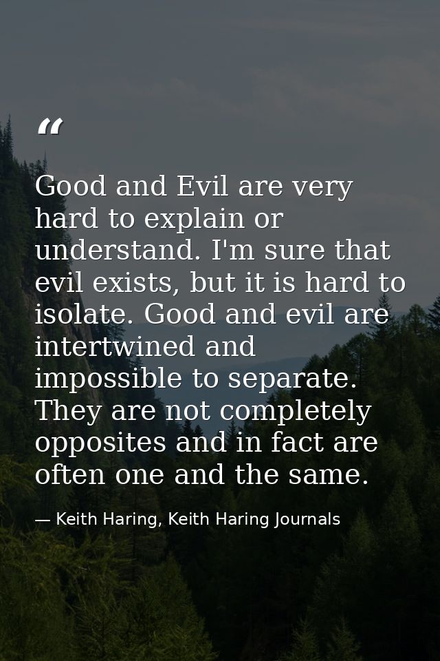 Good and Evil are very hard to explain or understand. I'm sure that evil exists, but it is hard to isolate. Good and evi — Keith Haring, Keith Haring Journals