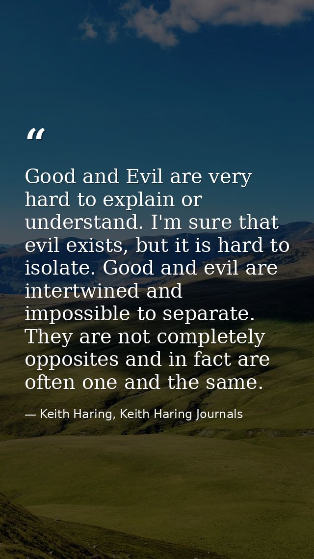 Good and Evil are very hard to explain or understand. I'm sure that evil exists, but it is hard to isolate. Good and evi — Keith Haring, Keith Haring Journals