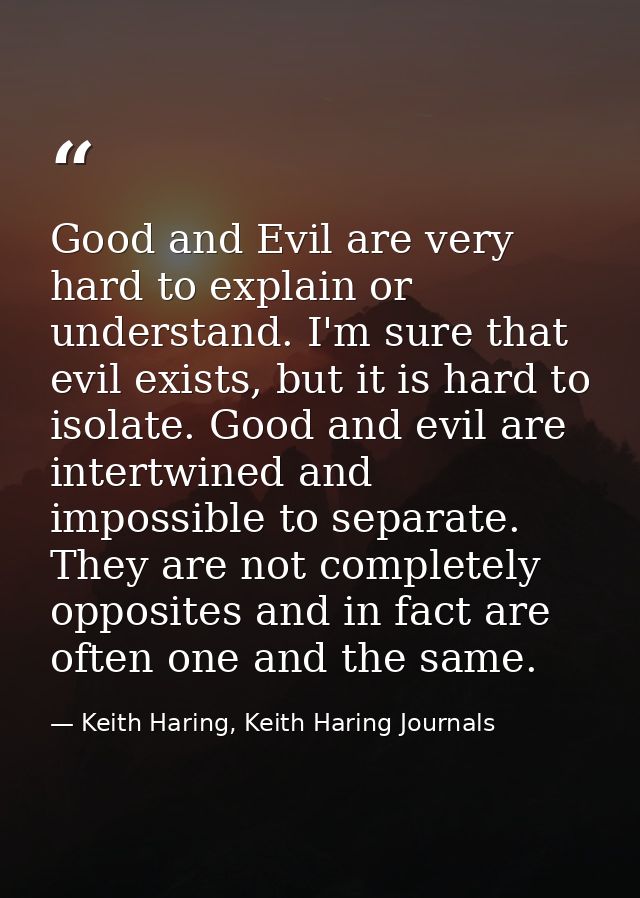 Good and Evil are very hard to explain or understand. I'm sure that evil exists, but it is hard to isolate. Good and evi — Keith Haring, Keith Haring Journals