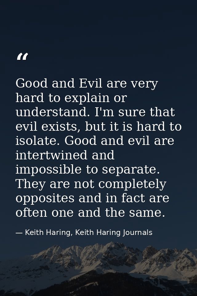 Good and Evil are very hard to explain or understand. I'm sure that evil exists, but it is hard to isolate. Good and evi — Keith Haring, Keith Haring Journals