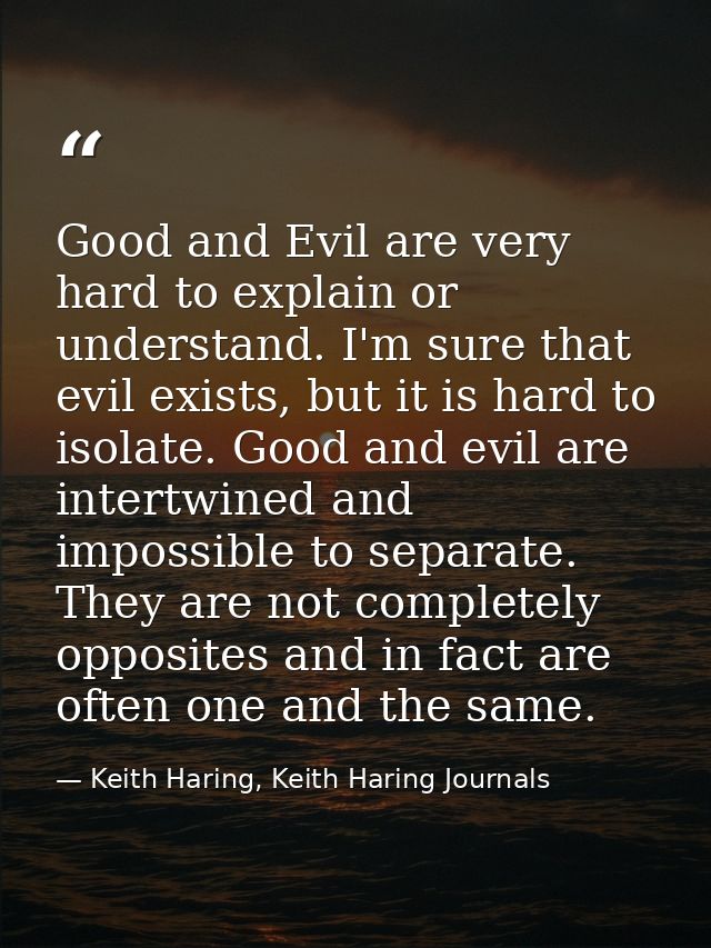 Good and Evil are very hard to explain or understand. I'm sure that evil exists, but it is hard to isolate. Good and evi — Keith Haring, Keith Haring Journals