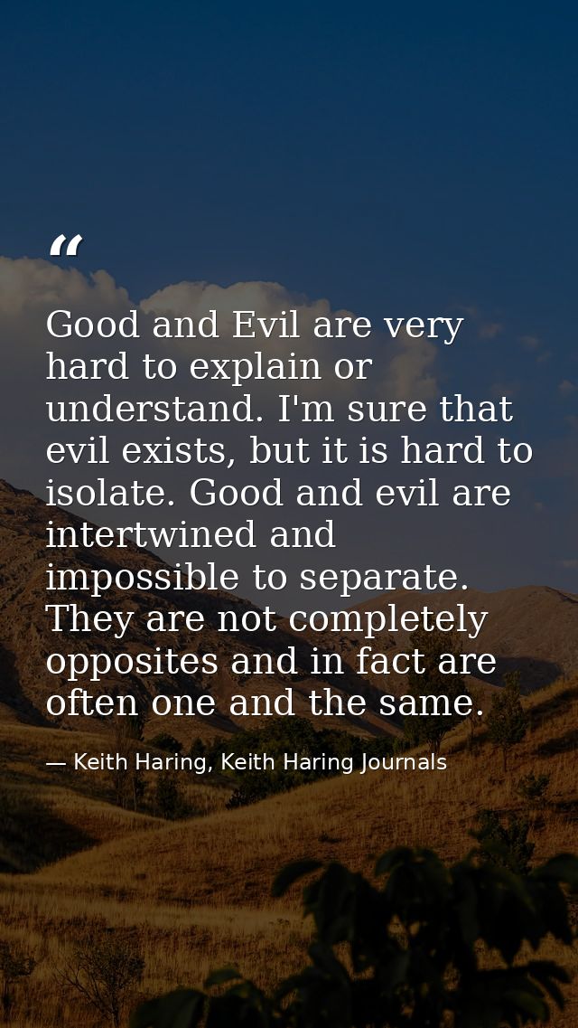 Good and Evil are very hard to explain or understand. I'm sure that evil exists, but it is hard to isolate. Good and evi — Keith Haring, Keith Haring Journals