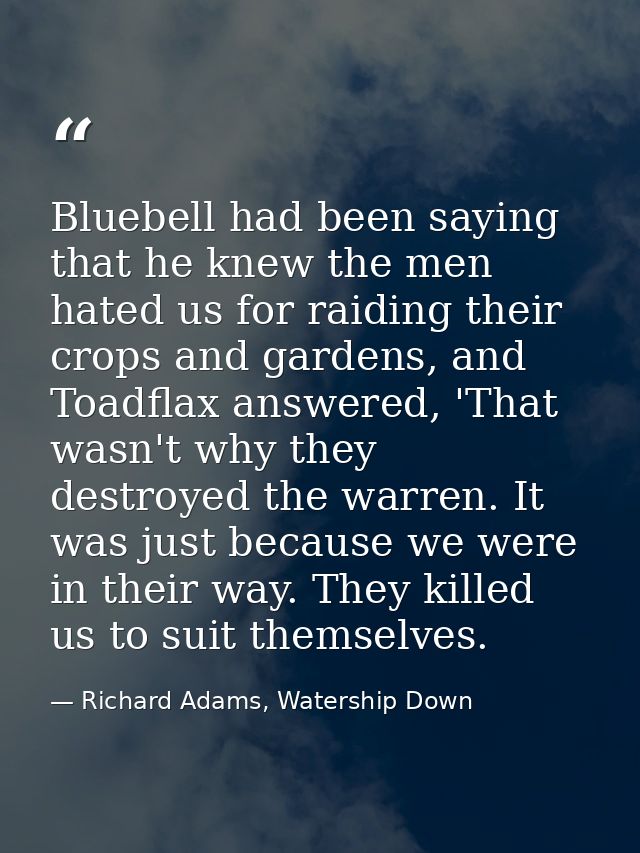 Bluebell had been saying that he knew the men hated us for raiding their crops and gardens, and Toadflax answered, 'That — Richard Adams, Watership Down
