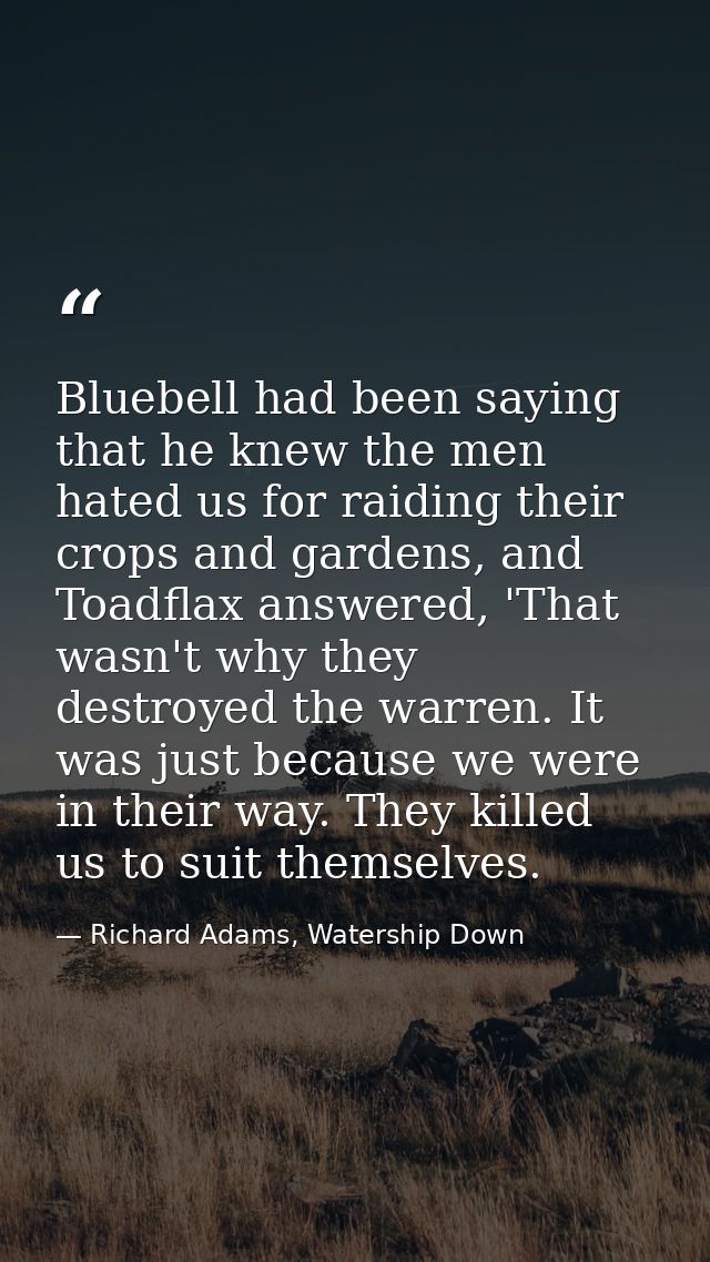 Bluebell had been saying that he knew the men hated us for raiding their crops and gardens, and Toadflax answered, 'That — Richard Adams, Watership Down