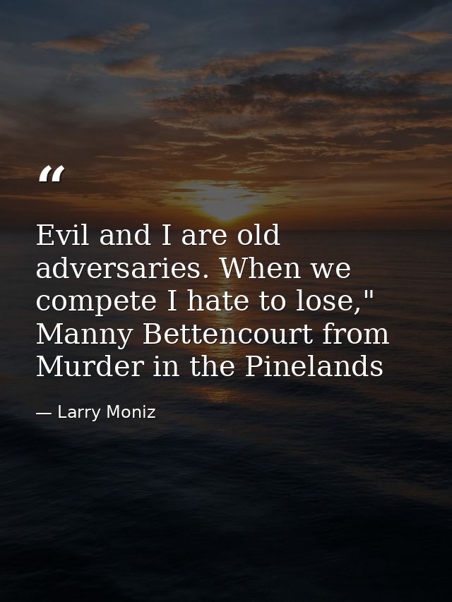Evil and I are old adversaries. When we compete I hate to lose," Manny Bettencourt from Murder in the Pinelands — Larry Moniz