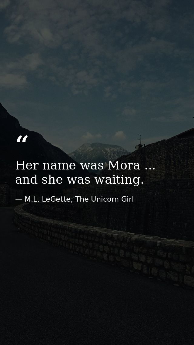 Her name was Mora ... and she was waiting. — M.L. LeGette, The Unicorn Girl