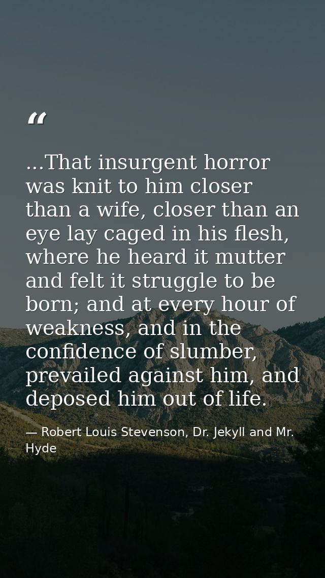 ...That insurgent horror was knit to him closer than a wife, closer than an eye lay caged in his flesh, where he heard i — Robert Louis Stevenson, Dr. Jekyll and Mr. Hyde