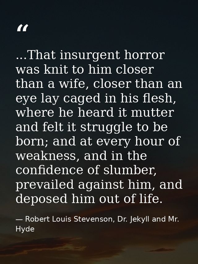 ...That insurgent horror was knit to him closer than a wife, closer than an eye lay caged in his flesh, where he heard i — Robert Louis Stevenson, Dr. Jekyll and Mr. Hyde