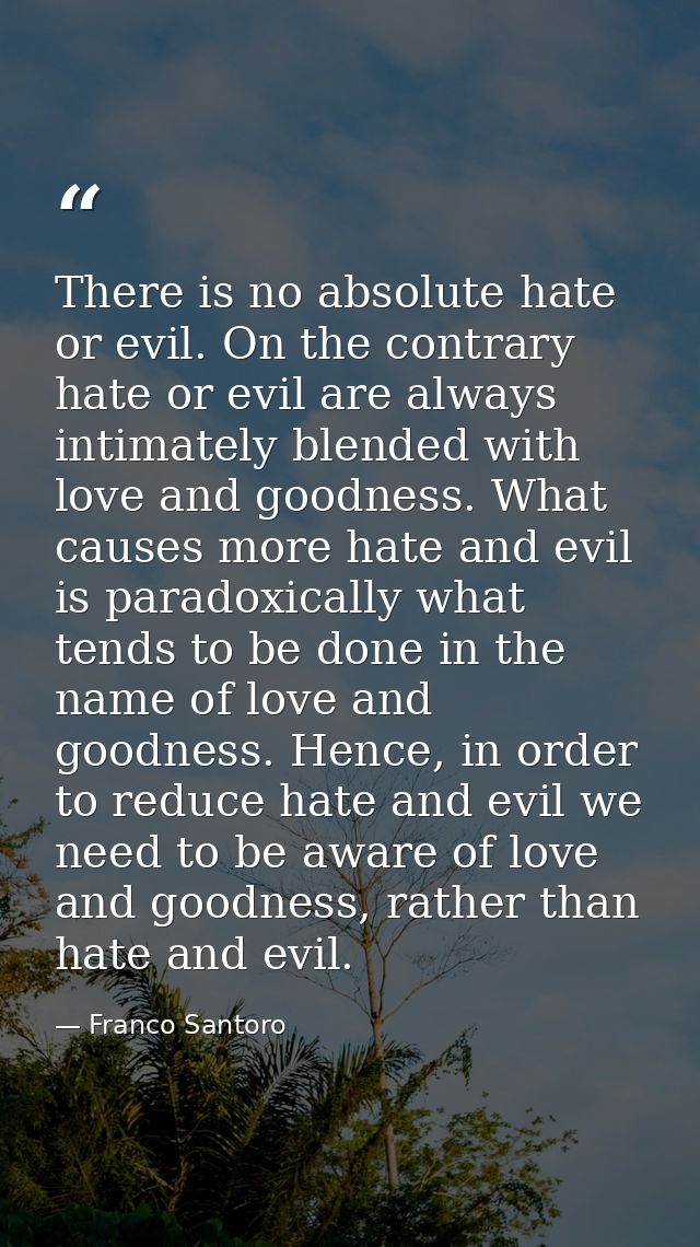 There is no absolute hate or evil. On the contrary hate or evil are always intimately blended with love and goodness. Wh — Franco Santoro